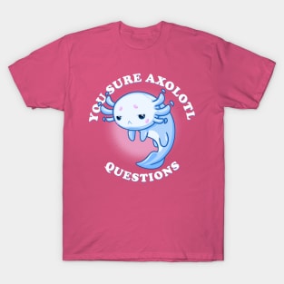 You Sure Axolotl Questions T-Shirt